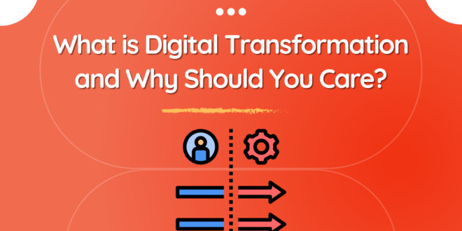 What is Digital Transformation and Why Should You Care